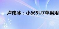卢伟冰：小米SU7苹果用户占比超50%