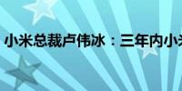小米总裁卢伟冰：三年内小米之家目标2万家