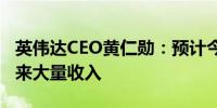 英伟达CEO黄仁勋：预计今年Blackwell将带来大量收入