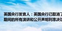英国央行发言人：英国央行已取消了政策制定者在英国大选期间的所有演讲和公开声明利率决议等重要日程将继续进行