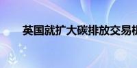 英国就扩大碳排放交易机制征求意见