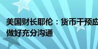 美国财长耶伦：货币干预应该很少见并且提前做好充分沟通