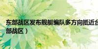 东部战区发布舰艇编队多方向抵近台岛战巡演练态势图（东部战区）