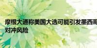 摩根大通称美国大选可能引发墨西哥比索动荡 建议通过期权对冲风险