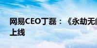 网易CEO丁磊：《永劫无间》手游预计暑假上线
