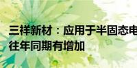 三祥新材：应用于半固态电池领域产品订单较往年同期有增加