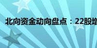 北向资金动向盘点：22股增持金额超1亿元
