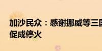 加沙民众：感谢挪威等三国支持 更希望尽快促成停火