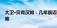 大卫·贝克汉姆：几年前迈阿密的经营还很艰难