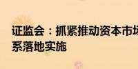 证监会：抓紧推动资本市场“1＋N”政策体系落地实施