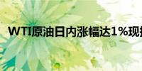 WTI原油日内涨幅达1%现报77.92美元/桶