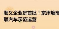 顺义企业是首批！京津塘高速全线开放智能网联汽车示范运营
