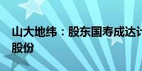 山大地纬：股东国寿成达计划减持不超过1%股份