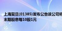 上海复旦(01385)发布公告该公司将于2024年7月10日派发末期股息每10股1元