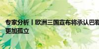 专家分析丨欧洲三国宣布将承认巴勒斯坦国 立场转变让美国更加孤立