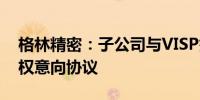 格林精密：子公司与VISP签署租赁土地使用权意向协议
