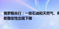 俄罗斯央行：一些石油和天然气、有色金属和化肥公司的财务稳定性出现下降