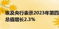 埃及央行表示2023年第四季度实际国内生产总值增长2.3%