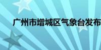 广州市增城区气象台发布暴雨红色预警