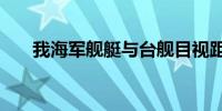 我海军舰艇与台舰目视距离仅0.6海里
