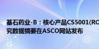 基石药业-B：核心产品CS5001(ROR1 ADC)的首次人体研究数据摘要在ASCO网站发布