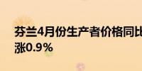 芬兰4月份生产者价格同比下降2.1%环比上涨0.9%
