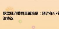 欧盟经济委员真蒂洛尼：预计在G7领导人会议前至少达成政治协议