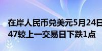 在岸人民币兑美元5月24日16:30收盘报7.2447较上一交易日下跌1点