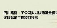 四川路桥：子公司拟以认购基金模式参与新建绵遂内铁路绵遂段站前工程项目投标