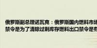 俄罗斯副总理诺瓦克：俄罗斯国内燃料市场供应充足我们暂停燃料出口禁令是为了清除过剩库存燃料出口禁令是有效的工具我们将在未来使用