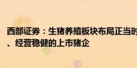 西部证券：生猪养殖板块布局正当时 关注出栏增长确定性强、经营稳健的上市猪企
