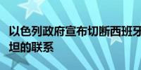 以色列政府宣布切断西班牙驻以使馆与巴勒斯坦的联系
