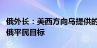 俄外长：美西方向乌提供的武器已被用于打击俄平民目标