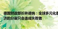 德国财政部长林德纳：全球多元化是经济增长的源泉世界经济的分裂只会造成失败者