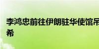 李鸿忠前往伊朗驻华使馆吊唁伊朗已故总统莱希