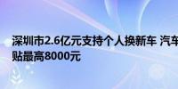 深圳市2.6亿元支持个人换新车 汽车“置换更新”一次性补贴最高8000元