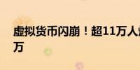 虚拟货币闪崩！超11万人爆仓冲进去就亏两万