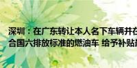 深圳：在广东转让本人名下车辆并在深圳新购新能源车或符合国六排放标准的燃油车 给予补贴最高8000元
