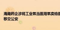海南药企涉将工业氧当医用氧卖给医院后续：药监局将线索移交公安