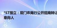 *ST恒立：厦门农商行公开招商转让公司股票事项已有24名意向人