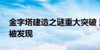 金字塔建造之谜重大突破 消失的尼罗河支流被发现