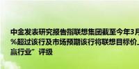 中金发表研究报告指联想集团截至今年3月底止第四季纯利按年升约118%超过该行及市场预期该行将联想目标价上调30%至12.6港元维持“跑赢行业”评级