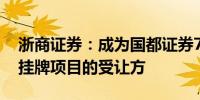 浙商证券：成为国都证券7.6933%股份公开挂牌项目的受让方