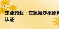 东亚药业：左氧氟沙星原料药通过WHO PQ认证