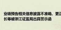 业绩预告相关信息披露不准确、更正不及时联翔股份及董事长等被浙江证监局出具警示函