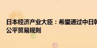 日本经济产业大臣：希望通过中日韩自贸协定谈判强化自由公平贸易规则