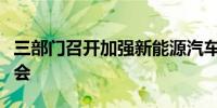三部门召开加强新能源汽车安全管理工作视频会