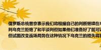俄罗斯总统普京表示我们将根据自己的判断继续在乌克兰进行行动我们从未拒绝和平谈判乌克兰拒绝了和平谈判但如果他们准备好了就可以回到谈判桌上他们不愿意达成协议但试图改变战场局势在这种情况下乌克兰的损失将更大