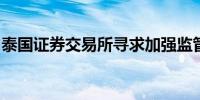 泰国证券交易所寻求加强监管以抑制价格波动