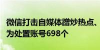 微信打击自媒体蹭炒热点、造谣传谣等违规行为处置账号698个